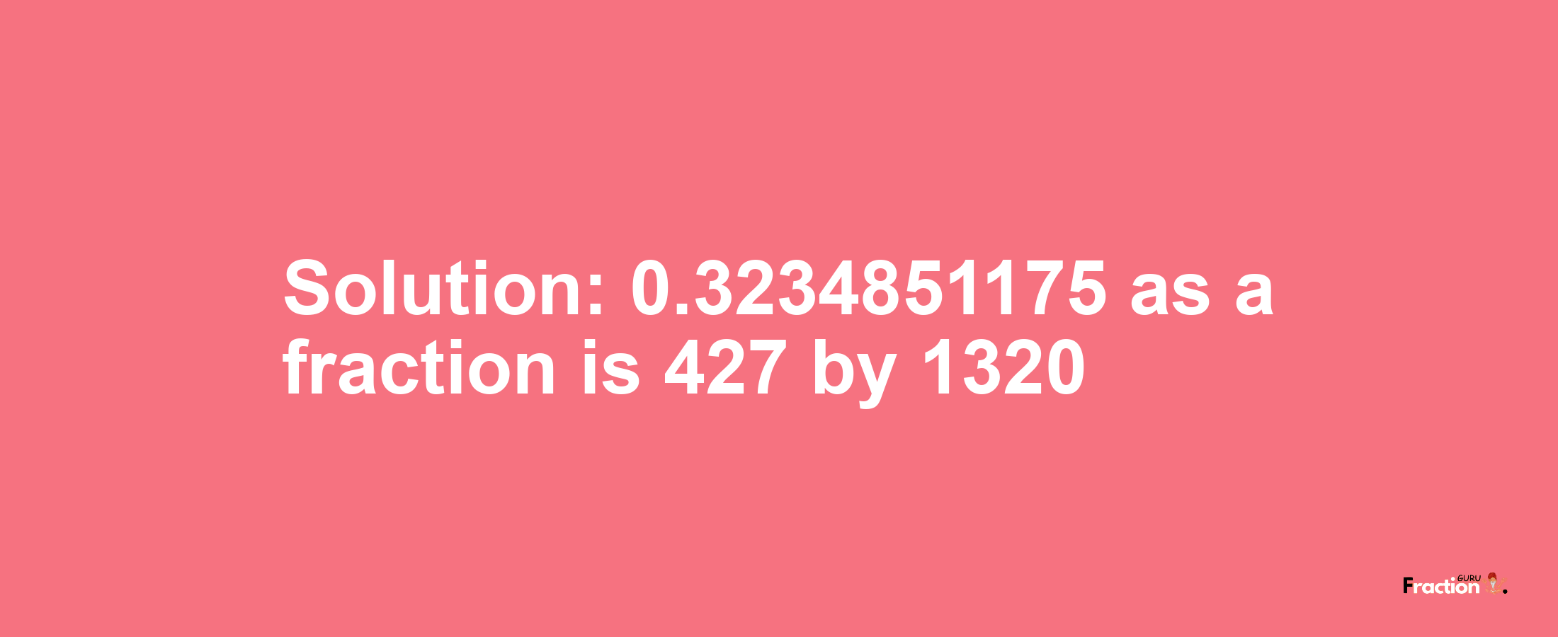 Solution:0.3234851175 as a fraction is 427/1320